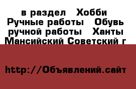  в раздел : Хобби. Ручные работы » Обувь ручной работы . Ханты-Мансийский,Советский г.